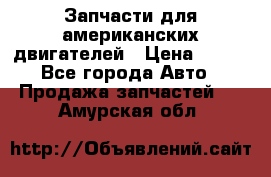 Запчасти для американских двигателей › Цена ­ 999 - Все города Авто » Продажа запчастей   . Амурская обл.